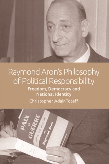 Raymond Aron''s Philosophy of Political Responsibility