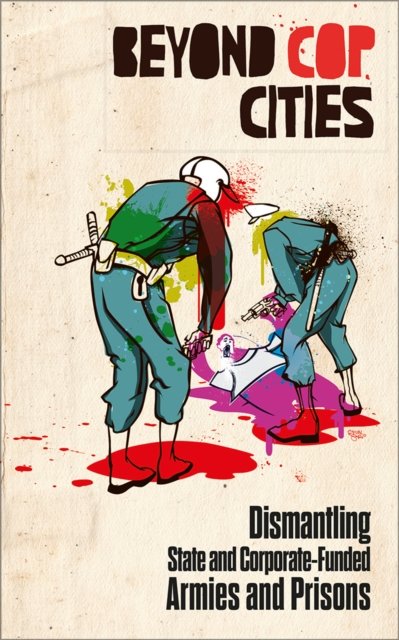 Beyond Cop Cities – Dismantling State and Corporate–Funded Armies and Prisons