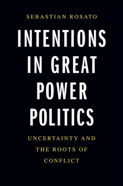 Intentions in Great Power Politics – Uncertainty and the Roots of Conflict