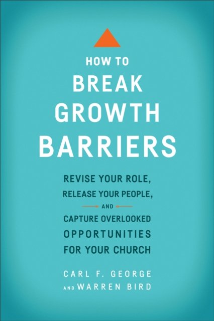 How to Break Growth Barriers – Revise Your Role, Release Your People, and Capture Overlooked Opportunities for Your Church