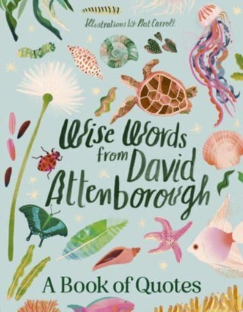 Wise Words From David Attenborough: Smart and inspiring life advice from an environmental icon, beloved author & the voice of natural history documentaries like Planet Earth, Life & The Blue Planet