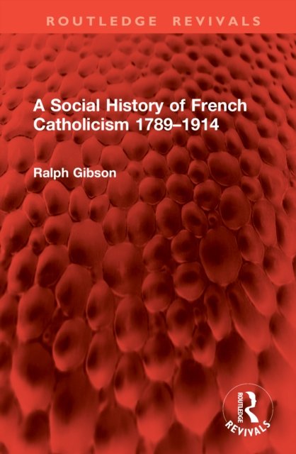 A Social History of French Catholicism 1789?1914