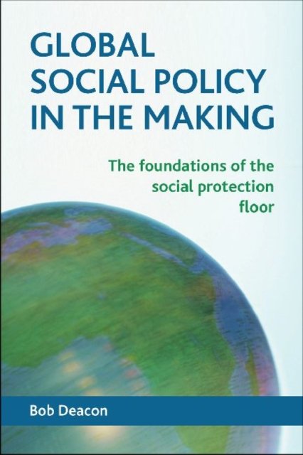 Global Social Policy in the Making – The Foundations of the Social Protection Floor