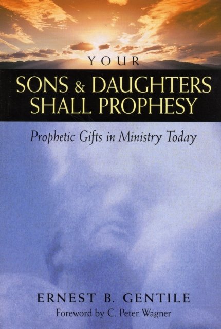 Your Sons and Daughters Shall Prophesy – Prophetic Gifts in Ministry Today