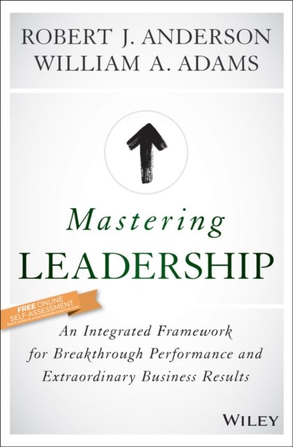 Mastering Leadership – An Integrated Framework for Breakthrough Performance and Extraordinary Business Results