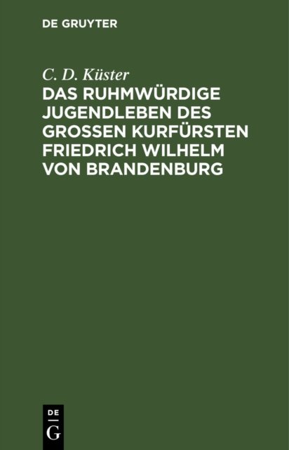 Das Ruhmwurdige Jugendleben Des Großen Kurfursten Friedrich Wilhelm Von Brandenburg