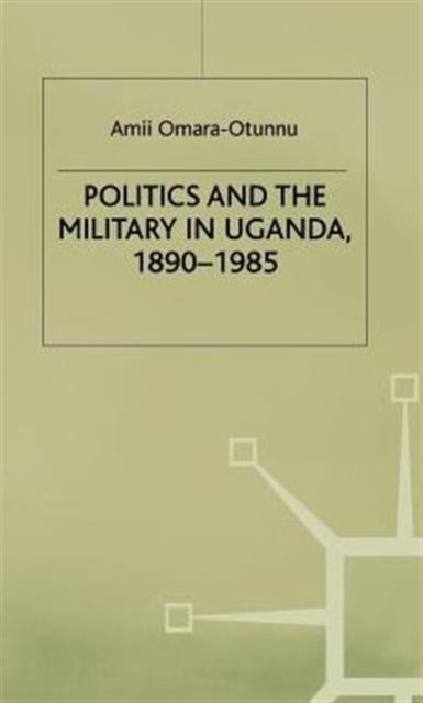 Politics and the Military in Uganda, 1890–1985