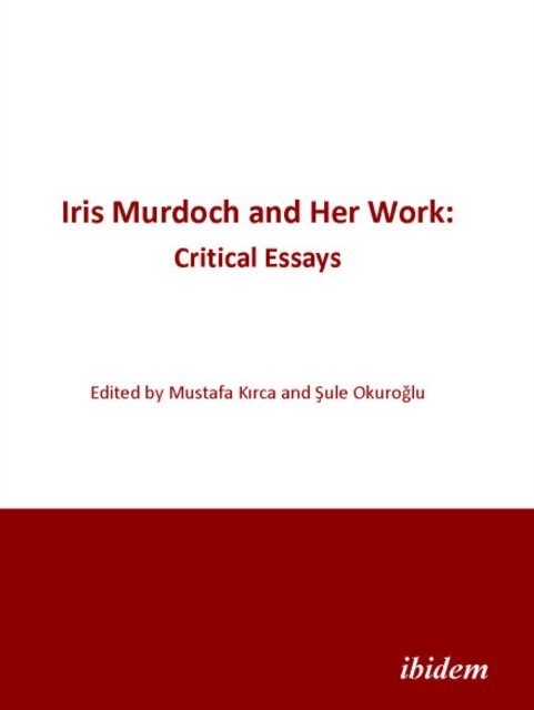Iris Murdoch and Her Work: Critical Essays