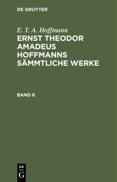 E. T. A. Hoffmann: Ernst Theodor Amadeus Hoffmanns Sammtliche Werke. Band 6