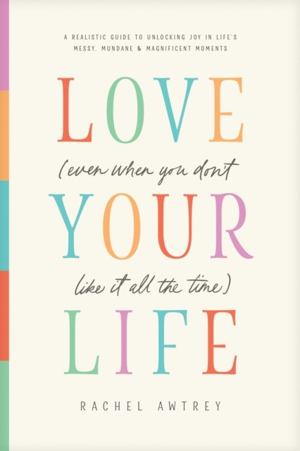 Love Your Life (Even When You Don’t Like It All the Time)