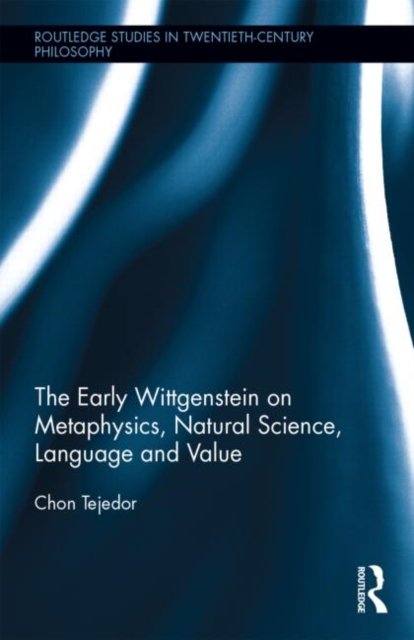 The Early Wittgenstein on Metaphysics, Natural Science, Language and Value